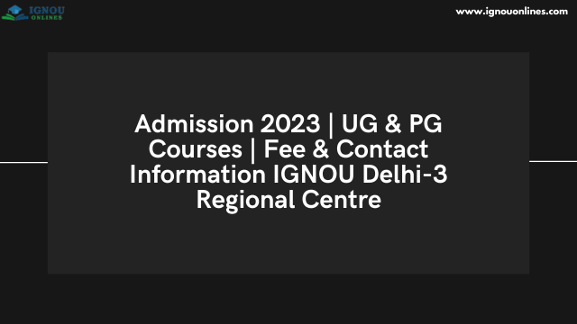 Admission 2023 | UG & PG Courses | Fee & Contact Information IGNOU Delhi-3 Regional Centre